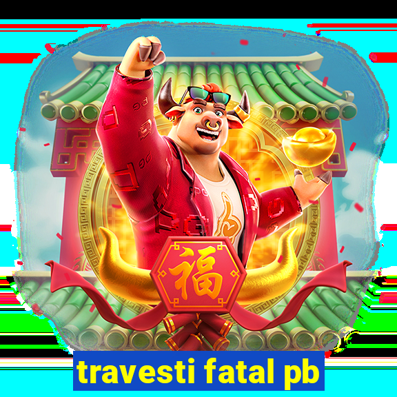 travesti fatal pb